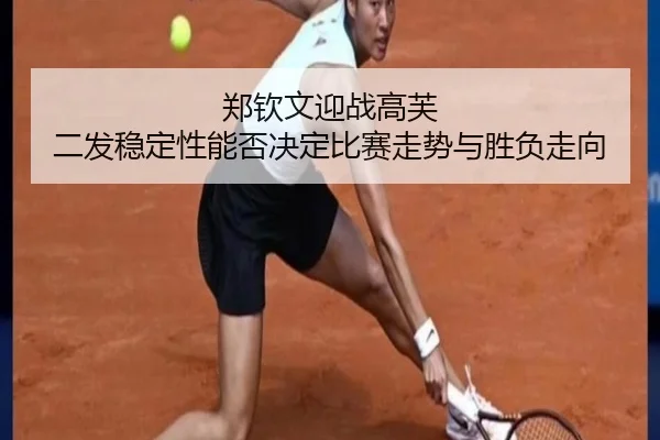 郑钦文迎战高芙 二发稳定性能否决定比赛走势与胜负走向